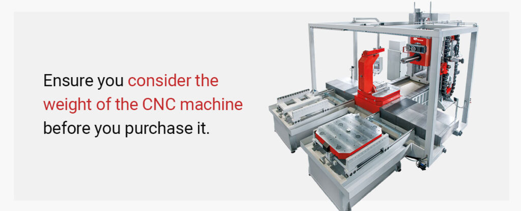 Ensure you consider the weight of the CNC machine before you purchase it